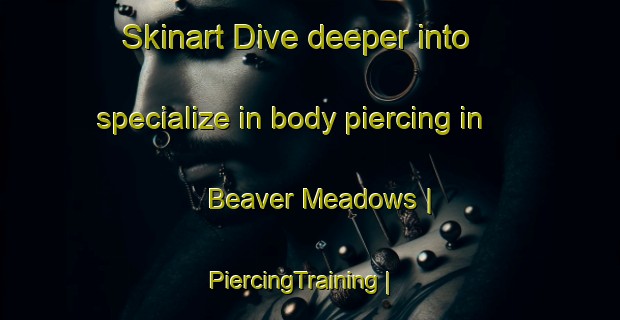 Skinart Dive deeper into specialize in body piercing in Beaver Meadows | PiercingTraining | PiercingClasses | SkinartTraining-United States